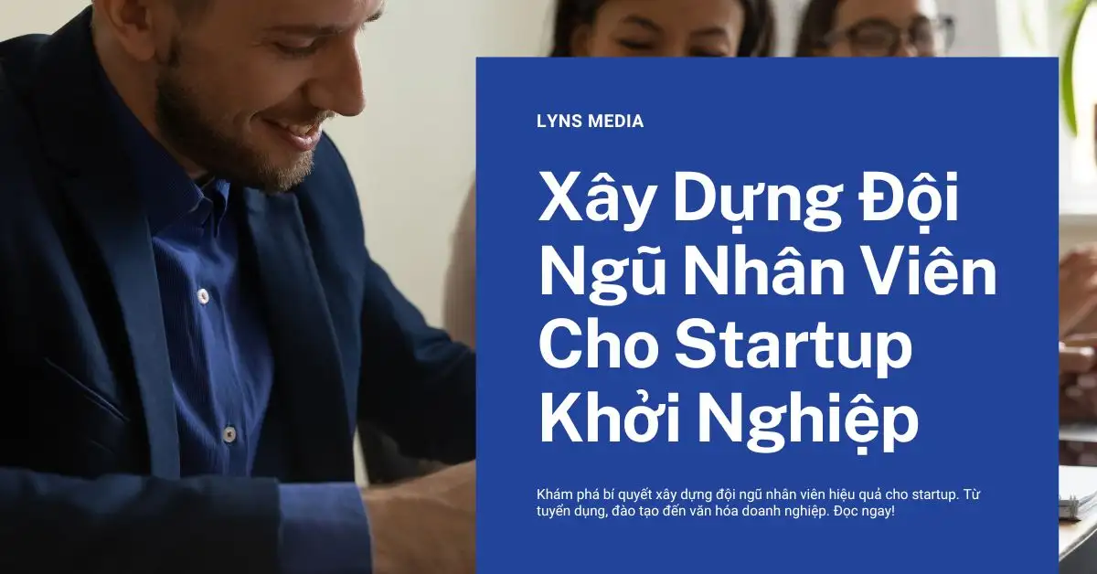Hướng Dẫn Xây Dựng Đội Ngũ Nhân Viên Cho Startups